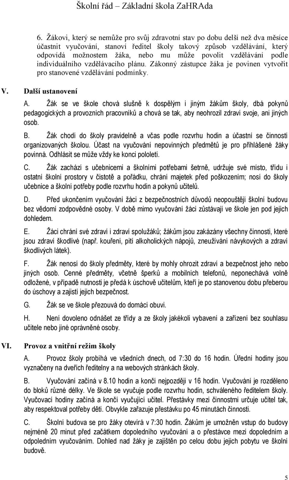 Žák se ve škole chová slušně k dospělým i jiným žákům školy, dbá pokynů pedagogických a provozních pracovníků a chová se tak, aby neohrozil zdraví svoje, ani jiných osob. B.