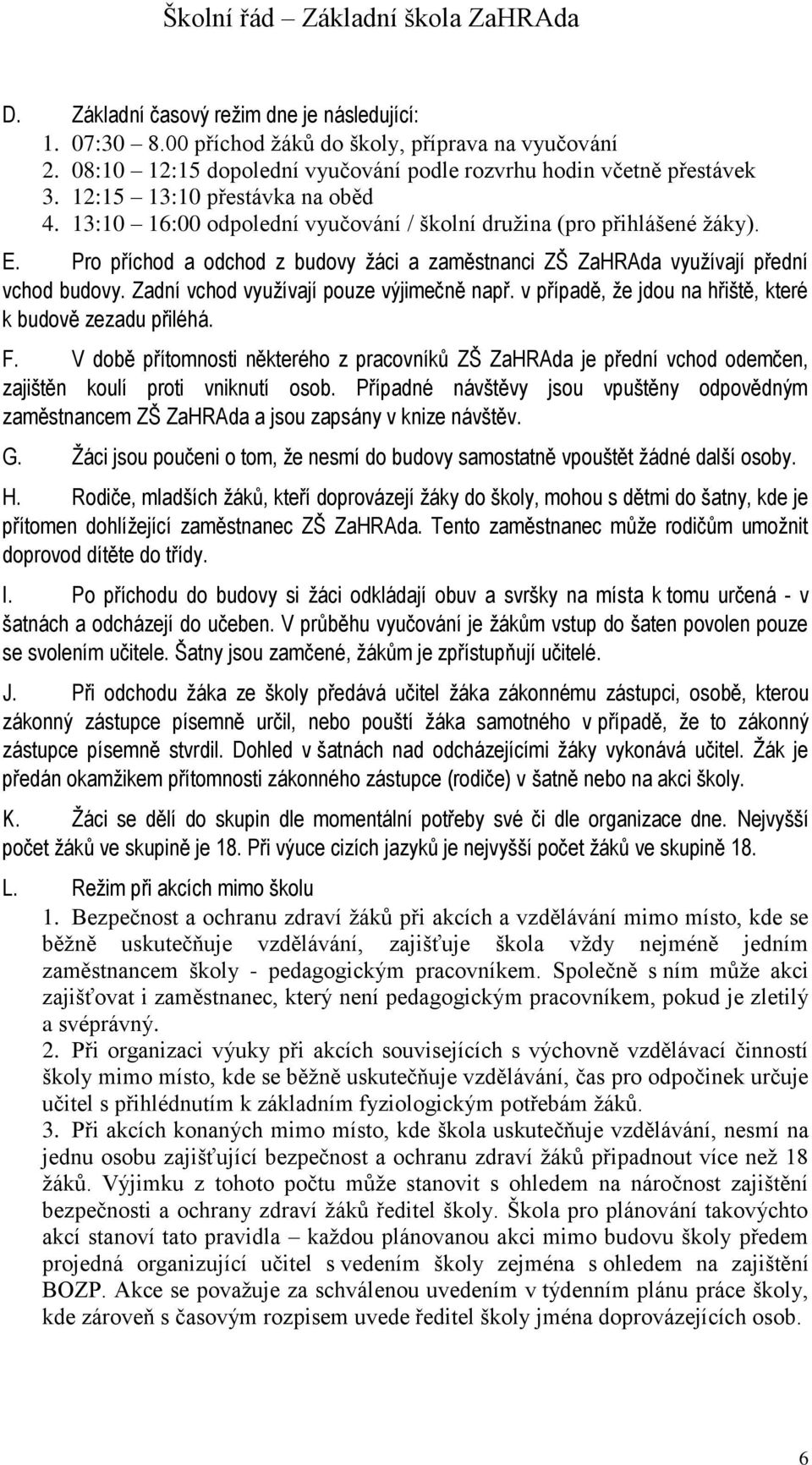 Zadní vchod využívají pouze výjimečně např. v případě, že jdou na hřiště, které k budově zezadu přiléhá. F.