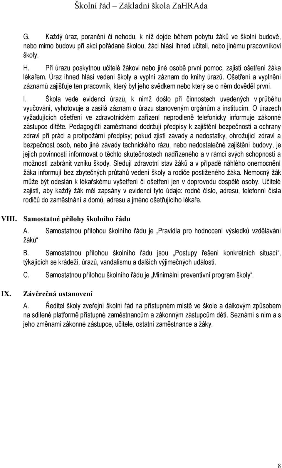 Ošetření a vyplnění záznamů zajišťuje ten pracovník, který byl jeho svědkem nebo který se o něm dověděl první. I.