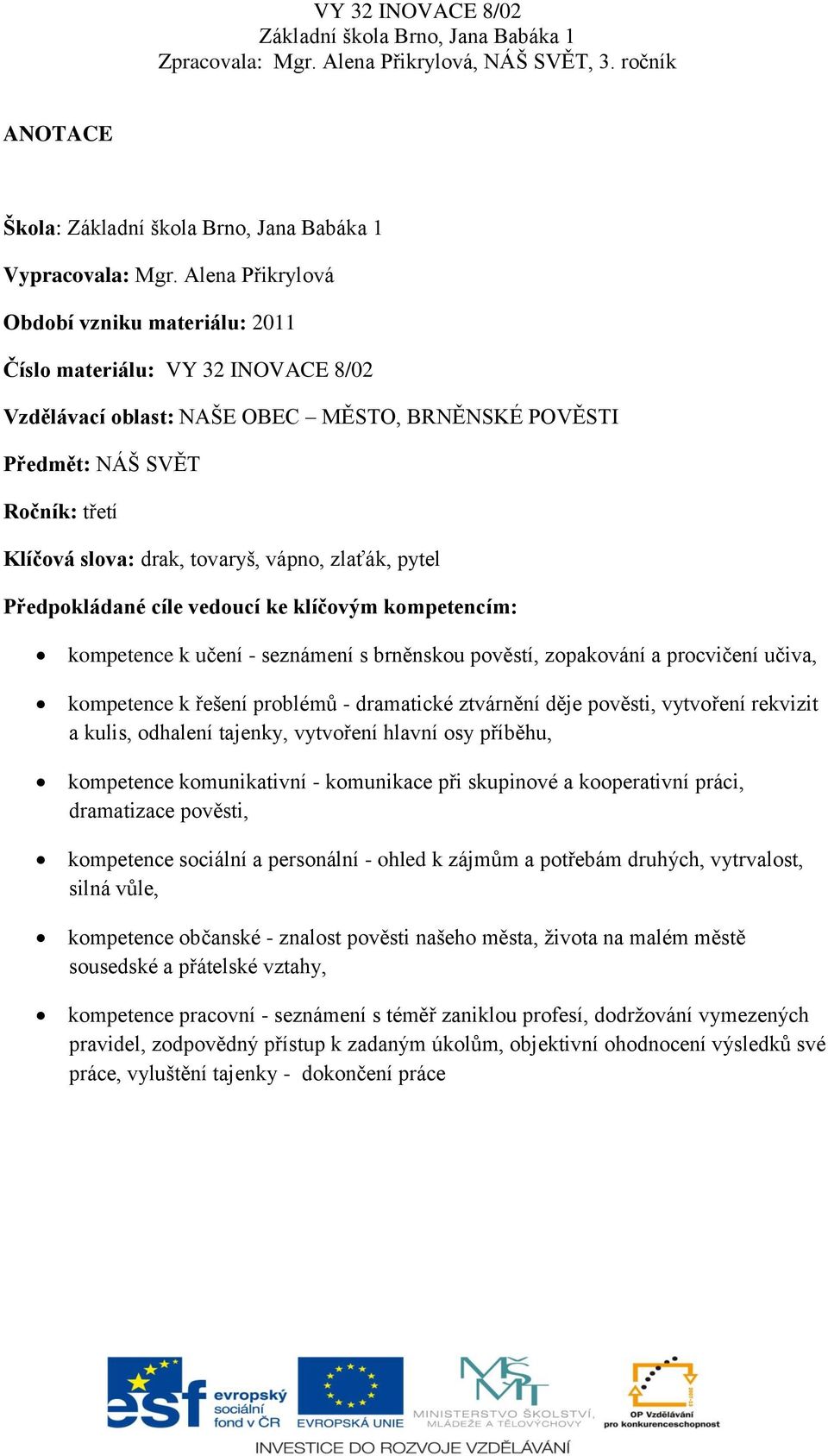 vápno, zlaťák, pytel Předpokládané cíle vedoucí ke klíčovým kompetencím: kompetence k učení - seznámení s brněnskou pověstí, zopakování a procvičení učiva, kompetence k řešení problémů - dramatické