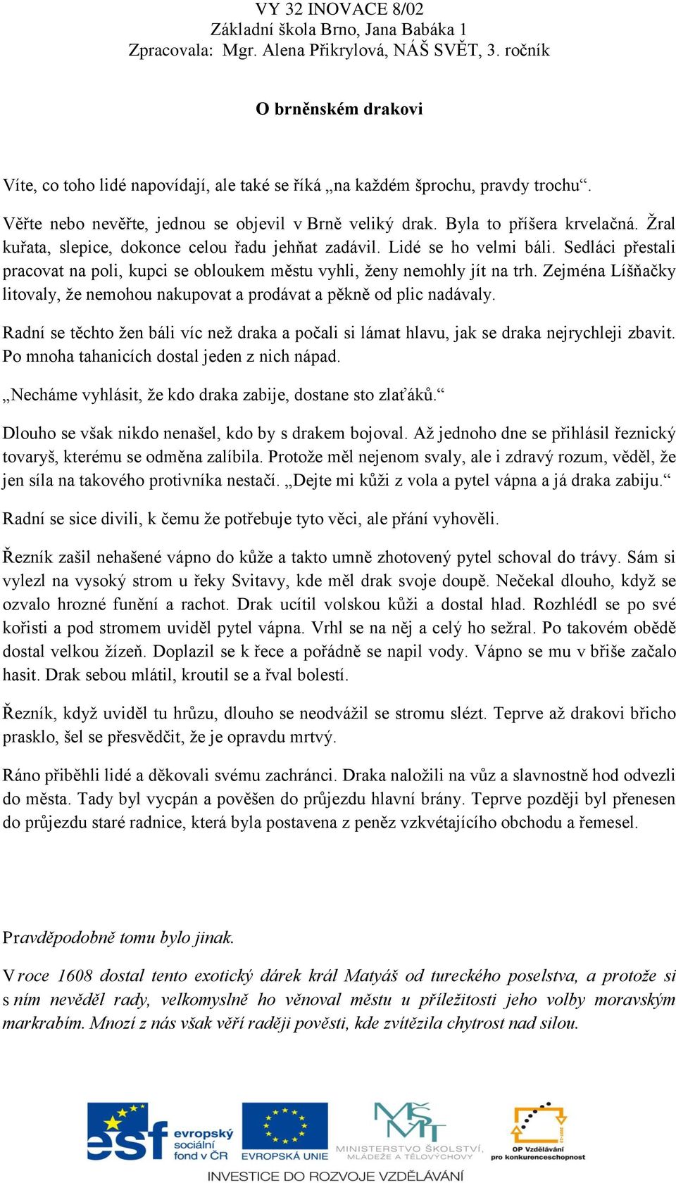 Zejména Líšňačky litovaly, že nemohou nakupovat a prodávat a pěkně od plic nadávaly. Radní se těchto žen báli víc než draka a počali si lámat hlavu, jak se draka nejrychleji zbavit.