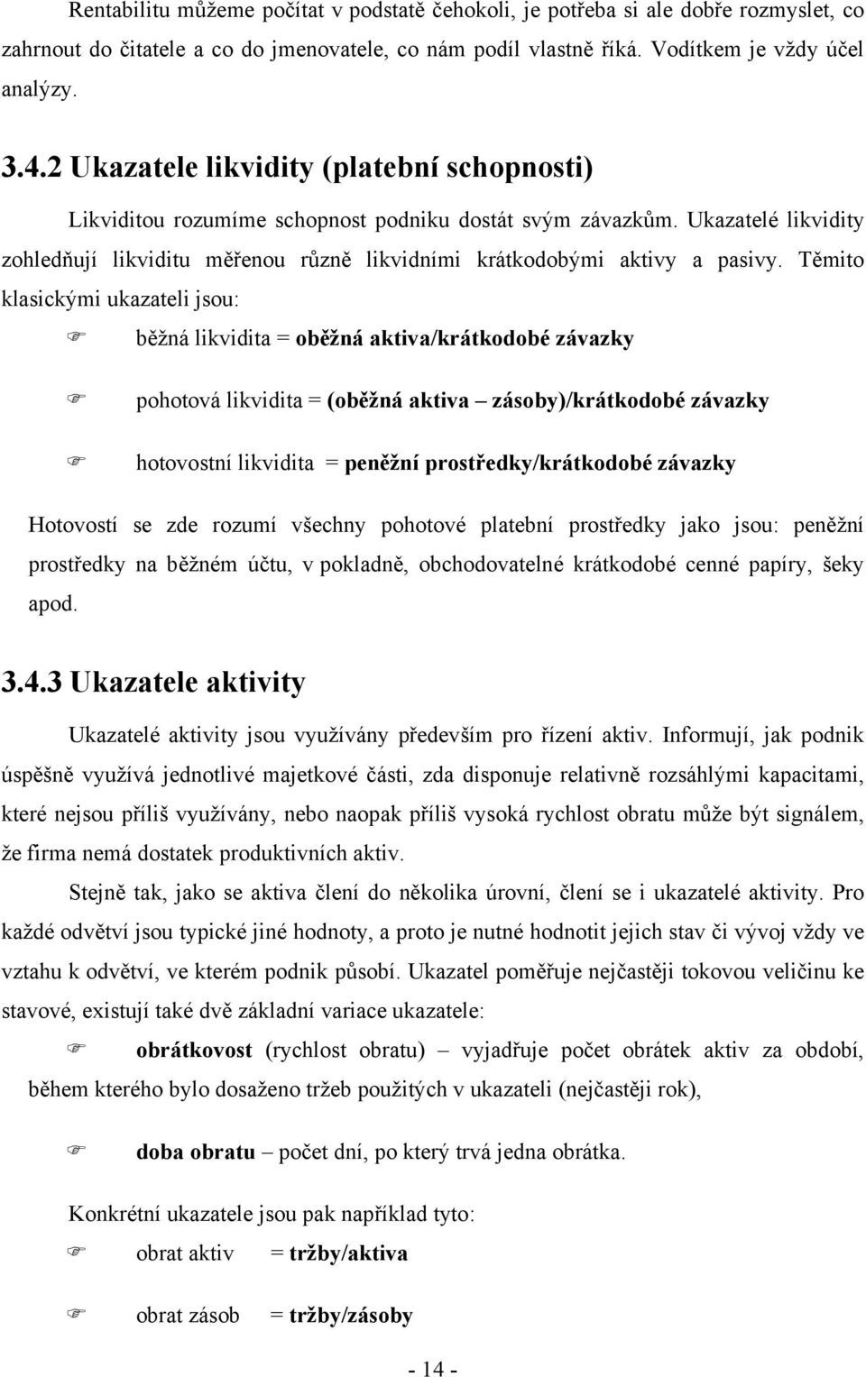 Těmito klasickými ukazateli jsou: běžná likvidita = oběžná aktiva/krátkodobé závazky pohotová likvidita = (oběžná aktiva zásoby)/krátkodobé závazky hotovostní likvidita = peněžní