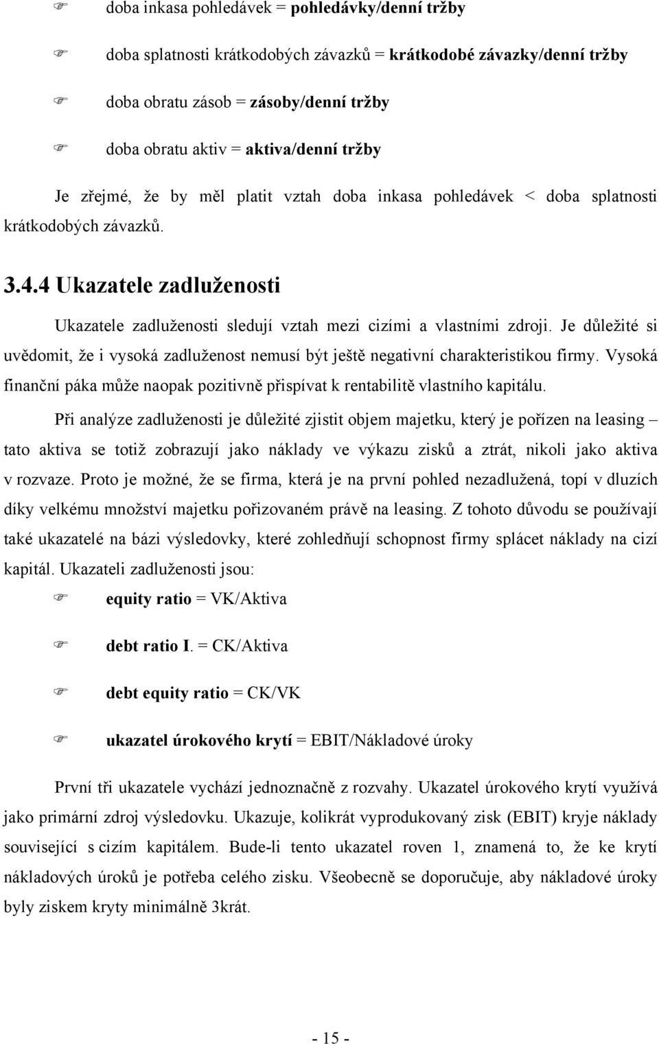 Je důležité si uvědomit, že i vysoká zadluženost nemusí být ještě negativní charakteristikou firmy. Vysoká finanční páka může naopak pozitivně přispívat k rentabilitě vlastního kapitálu.