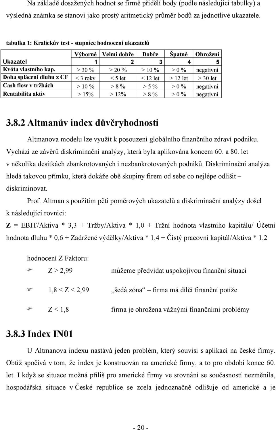 > 30 % > 20 % > 10 % > 0 % negativní Doba splácení dluhu z CF < 3 roky < 5 let < 12 let > 12 let > 30 let Cash flow v tržbách > 10 % > 8 % > 5 % > 0 % negativní Rentabilita aktiv > 15% > 12% > 8 % >