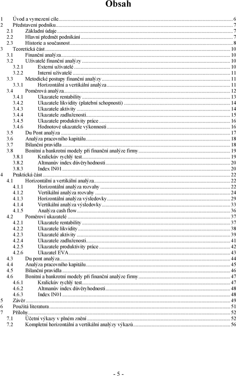 .. 12 3.4.1 Ukazatele rentability... 13 3.4.2 Ukazatele likvidity (platební schopnosti)... 14 3.4.3 Ukazatele aktivity... 14 3.4.4 Ukazatele zadluženosti... 15 3.4.5 Ukazatele produktivity práce.