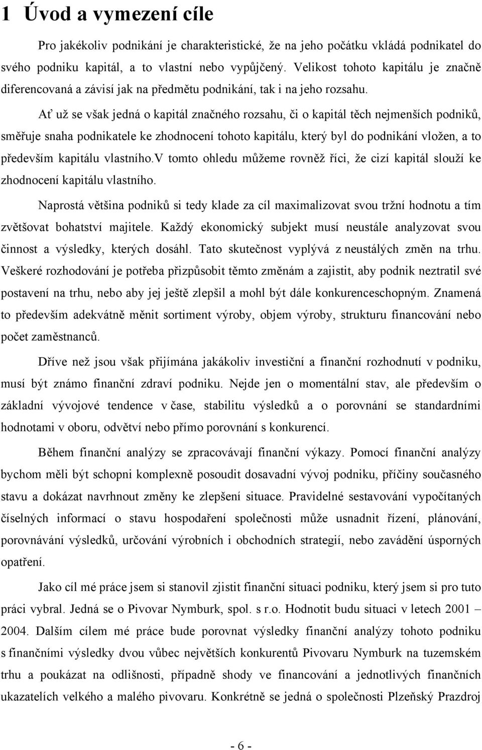 Ať už se však jedná o kapitál značného rozsahu, či o kapitál těch nejmenších podniků, směřuje snaha podnikatele ke zhodnocení tohoto kapitálu, který byl do podnikání vložen, a to především kapitálu