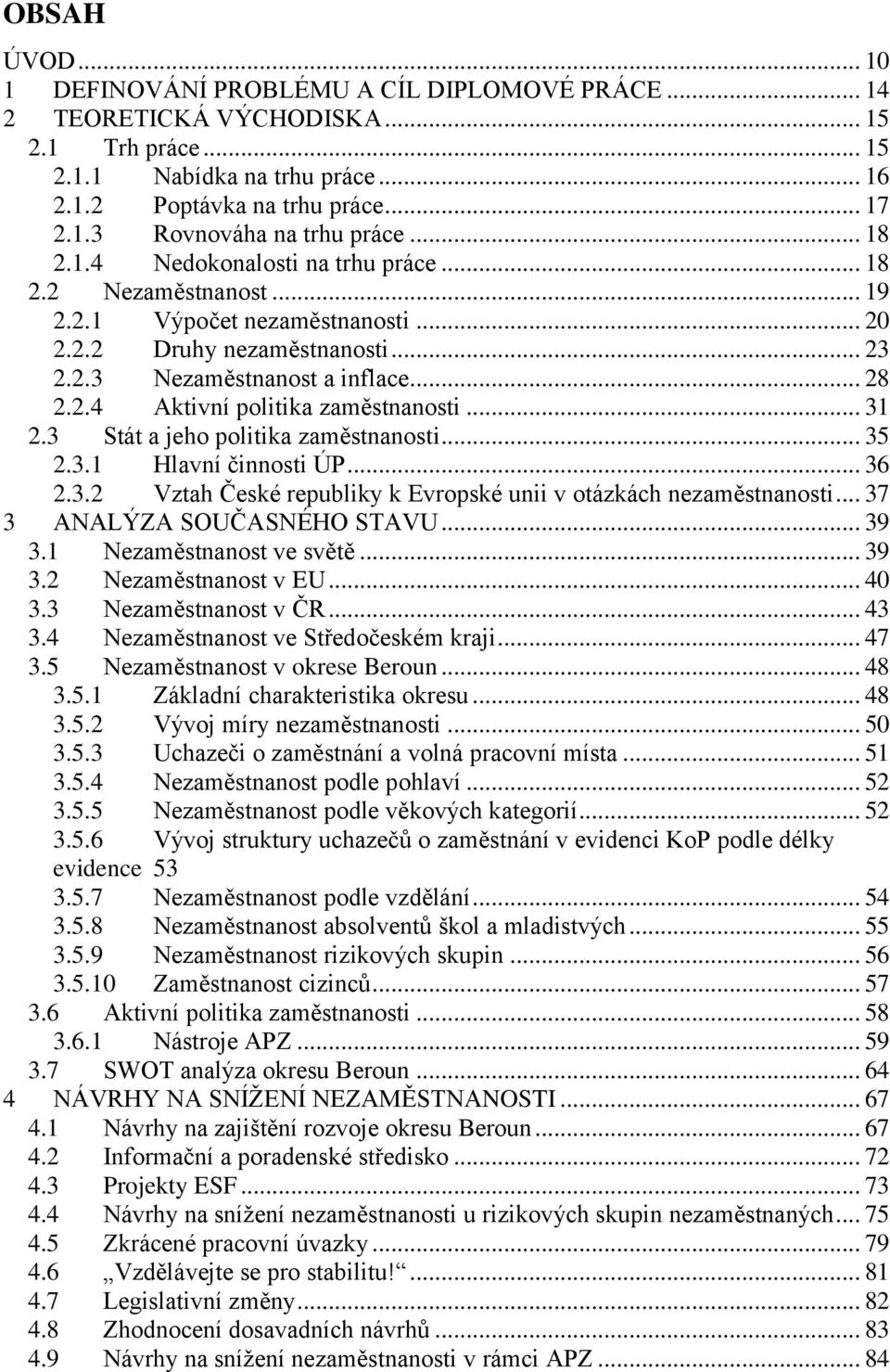 .. 31 2.3 Stát a jeho politika zaměstnanosti... 35 2.3.1 Hlavní činnosti ÚP... 36 2.3.2 Vztah České republiky k Evropské unii v otázkách nezaměstnanosti... 37 3 ANALÝZA SOUČASNÉHO STAVU... 39 3.