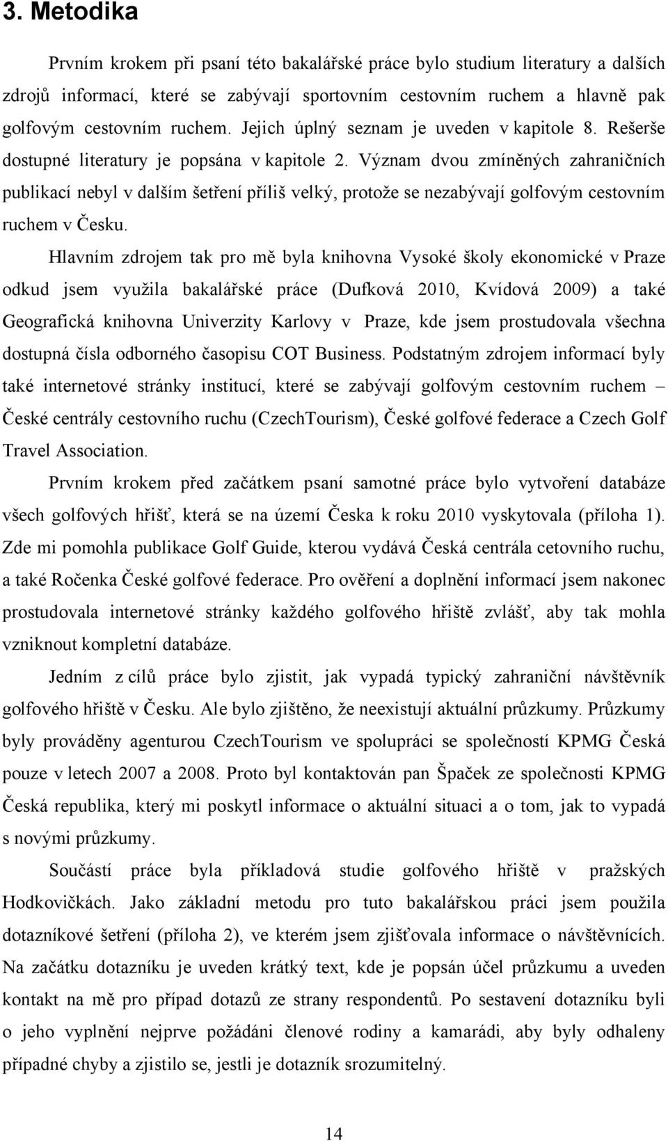 Význam dvou zmíněných zahraničních publikací nebyl v dalším šetření příliš velký, protože se nezabývají golfovým cestovním ruchem v Česku.
