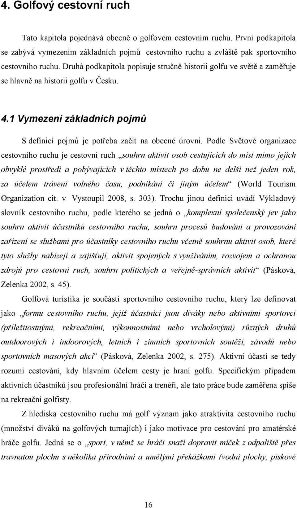 Podle Světové organizace cestovního ruchu je cestovní ruch souhrn aktivit osob cestujících do míst mimo jejich obvyklé prostředí a pobývajících v těchto místech po dobu ne delší než jeden rok, za