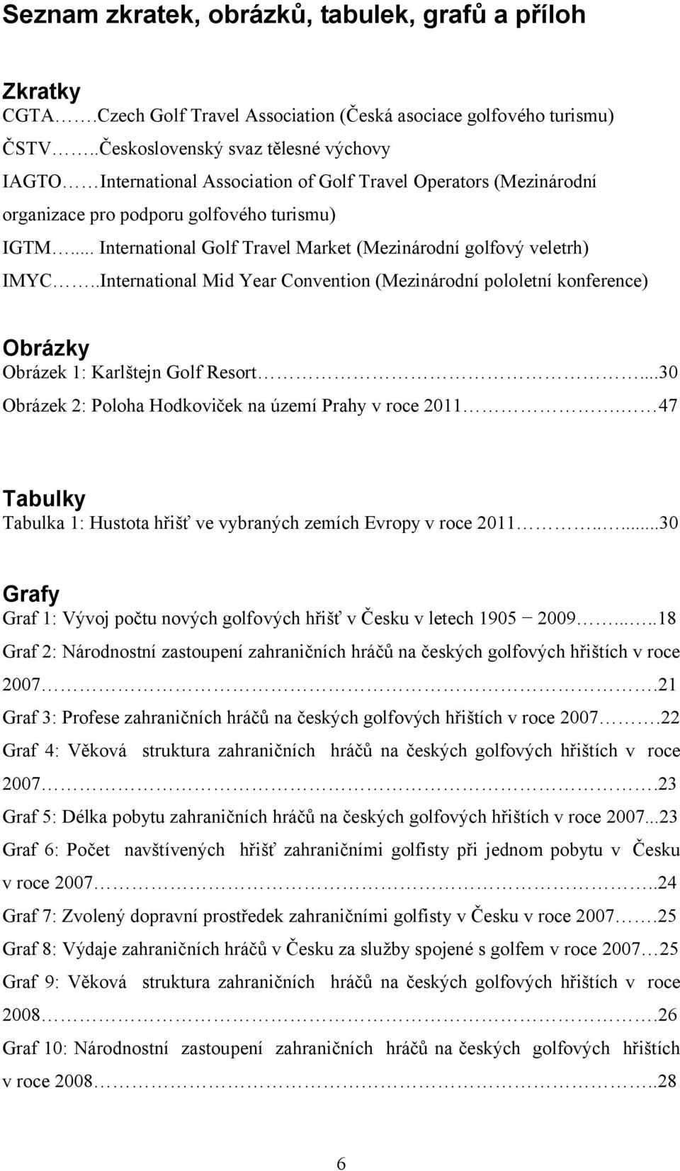 .. International Golf Travel Market (Mezinárodní golfový veletrh) IMYC..International Mid Year Convention (Mezinárodní pololetní konference) Obrázky Obrázek 1: Karlštejn Golf Resort.