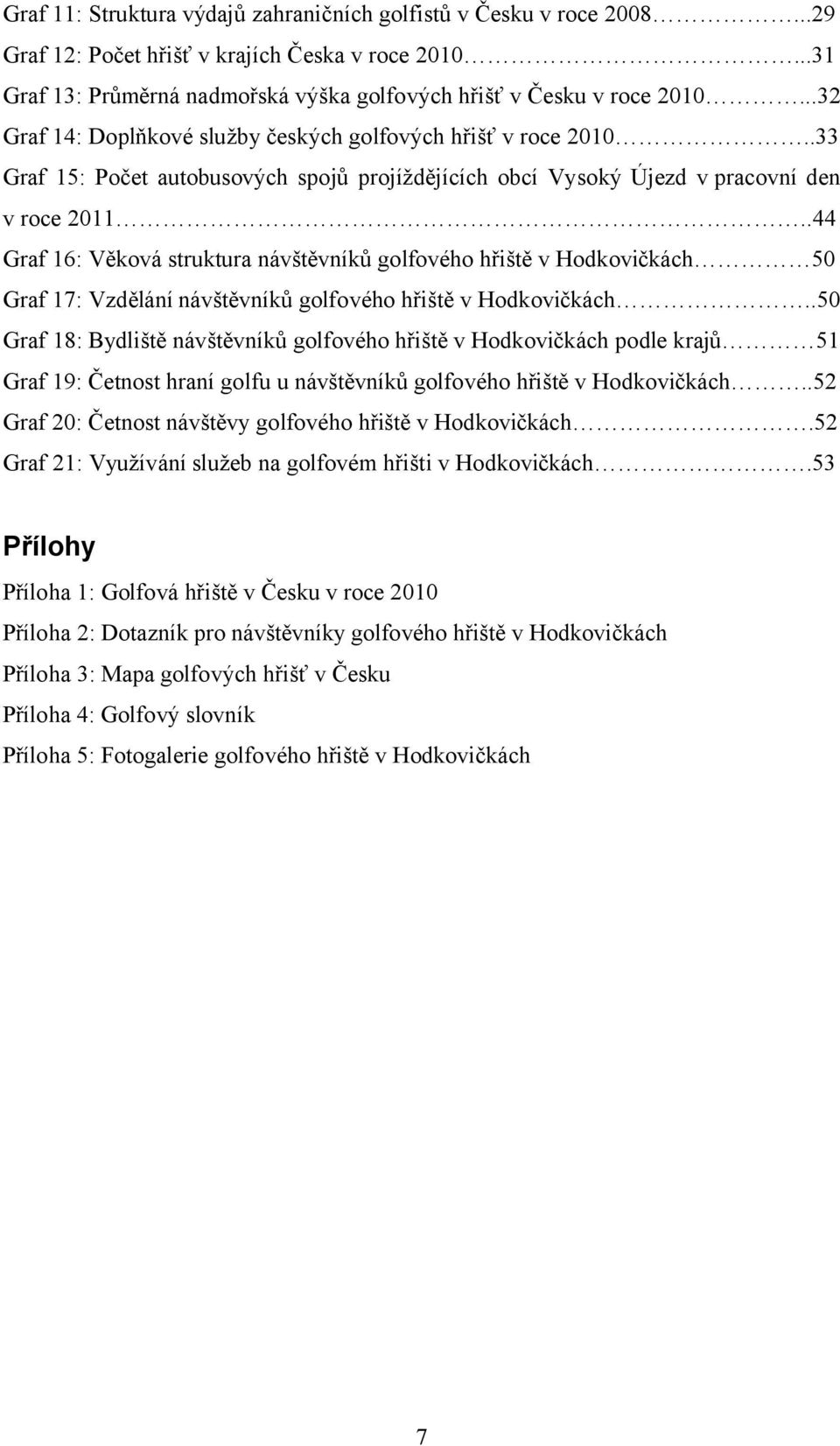 .44 Graf 16: Věková struktura návštěvníků golfového hřiště v Hodkovičkách 50 Graf 17: Vzdělání návštěvníků golfového hřiště v Hodkovičkách.