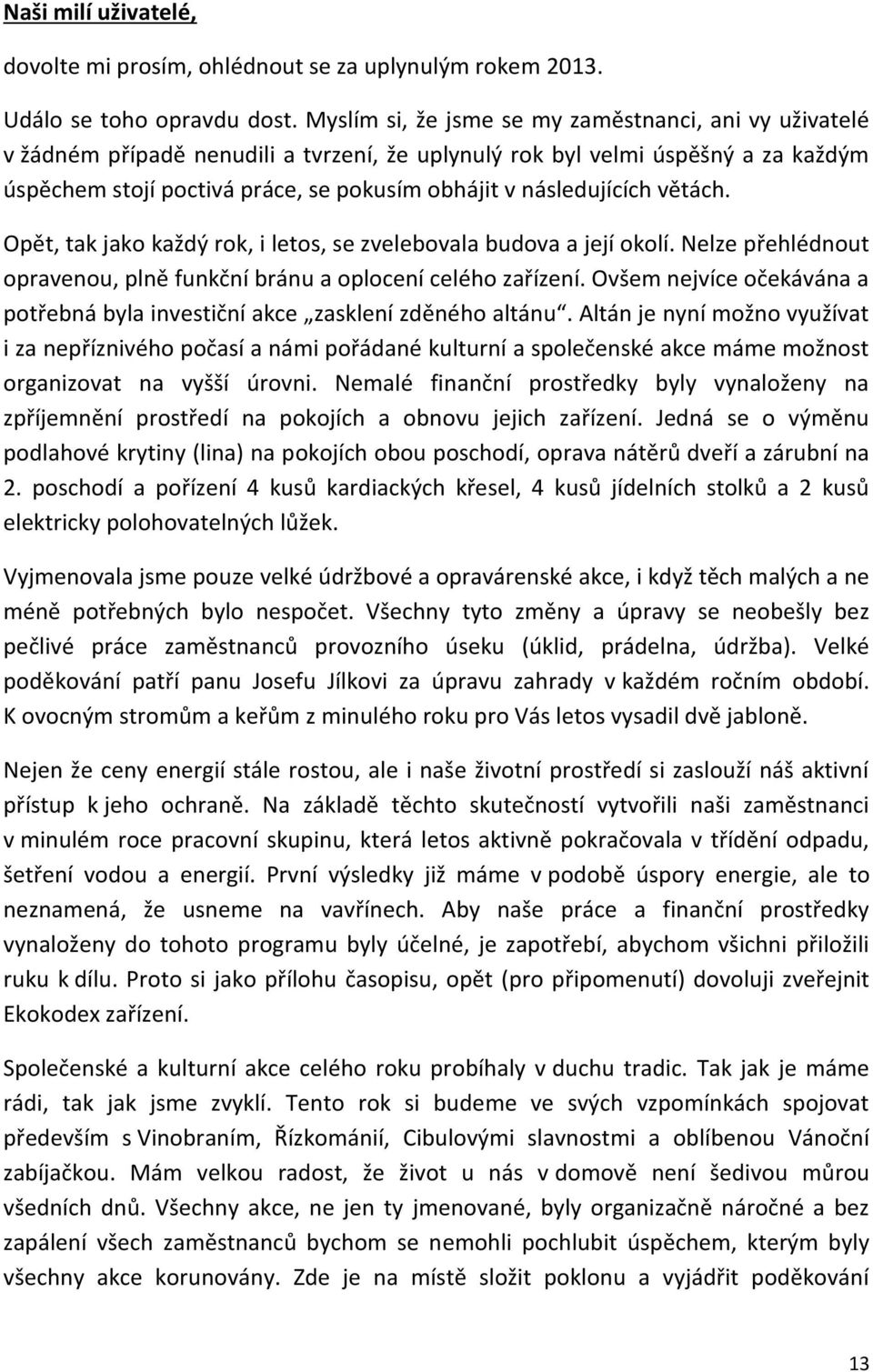 následujících větách. Opět, tak jako každý rok, i letos, se zvelebovala budova a její okolí. Nelze přehlédnout opravenou, plně funkční bránu a oplocení celého zařízení.