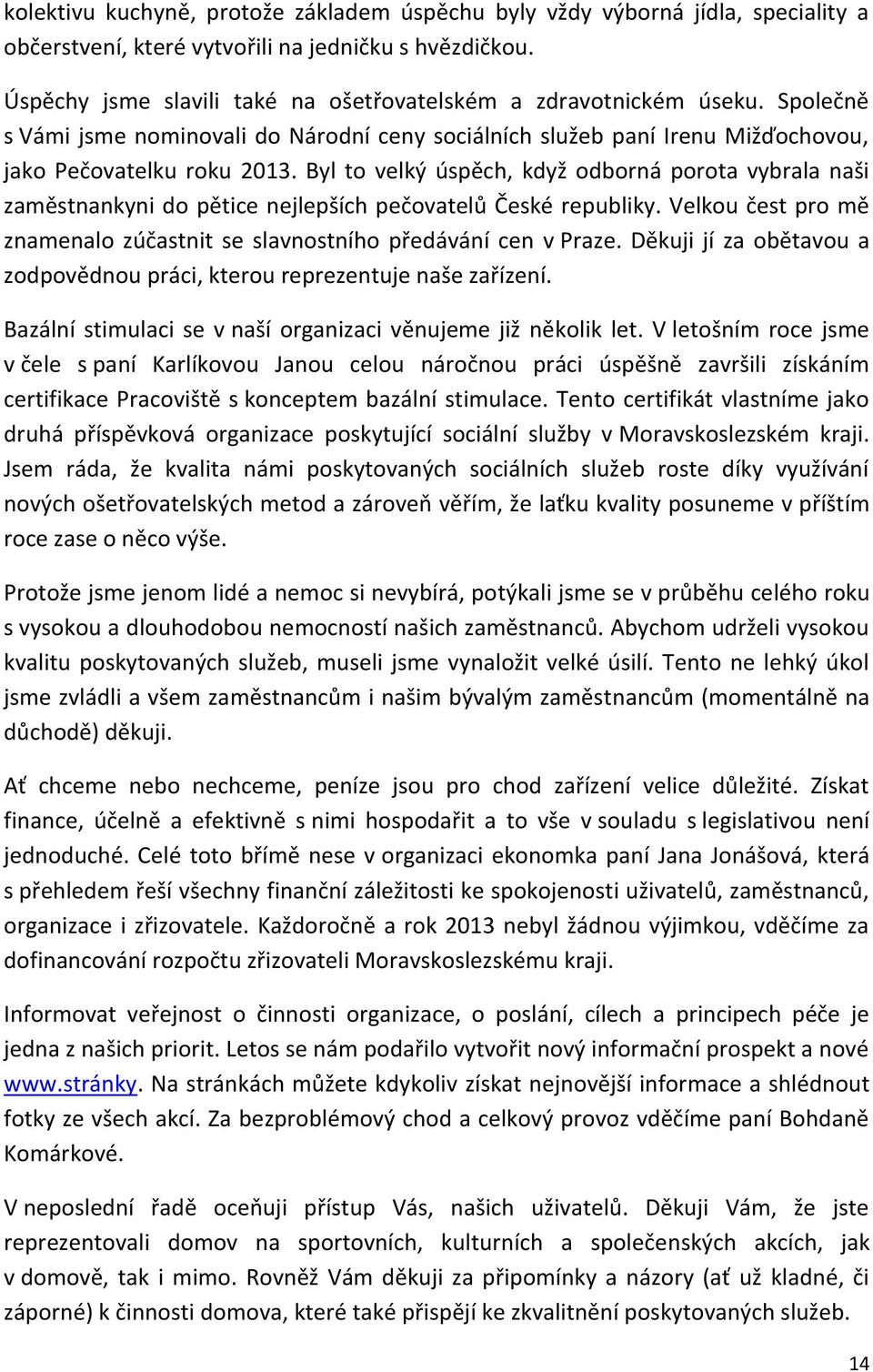 Byl to velký úspěch, když odborná porota vybrala naši zaměstnankyni do pětice nejlepších pečovatelů České republiky. Velkou čest pro mě znamenalo zúčastnit se slavnostního předávání cen v Praze.