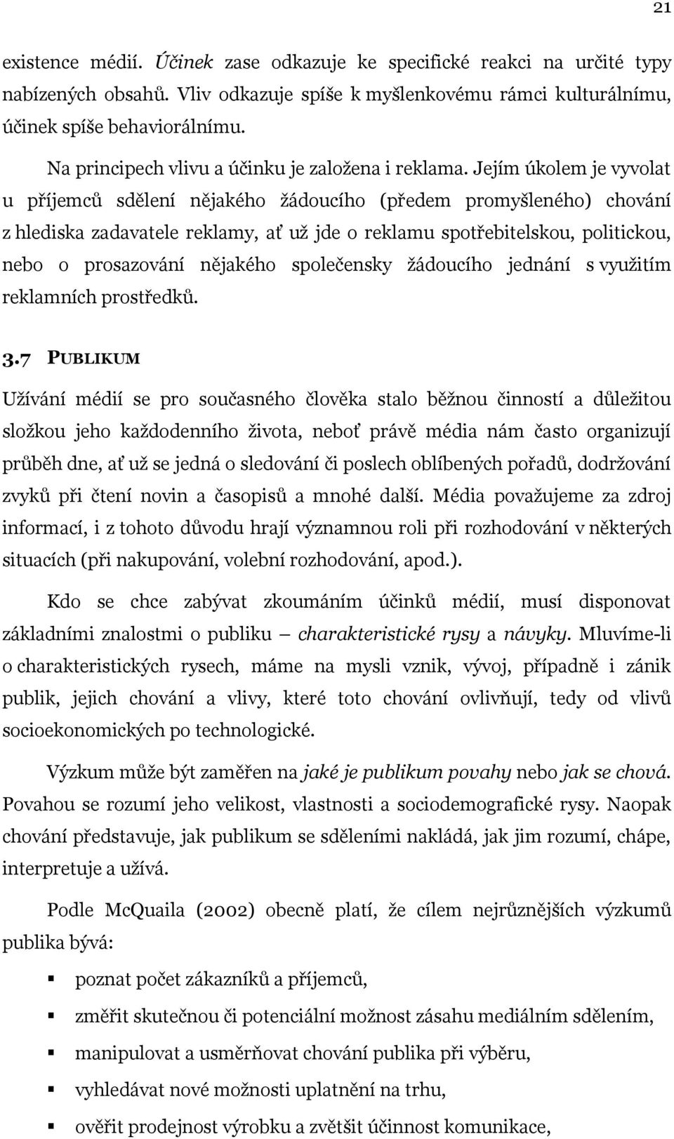 Jejím úkolem je vyvolat u příjemců sdělení nějakého ţádoucího (předem promyšleného) chování z hlediska zadavatele reklamy, ať uţ jde o reklamu spotřebitelskou, politickou, nebo o prosazování nějakého