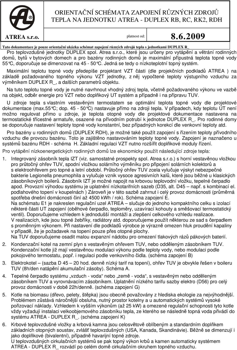 dokumentace je pouze orientační ukázka schémat zapojení různých zdrojů tepla s jednotkami DUPLEX R_ Pro teplovzdušné jednotky DUPLEX spol. Atrea s.r.o., které jsou určeny pro vytápění a větrání rodinných domů, bytů v bytových domech a pro bazény rodinných domů je maximální přípustná teplota topné vody 55 C, doporučuje se dimenzovat na 45-50 C.