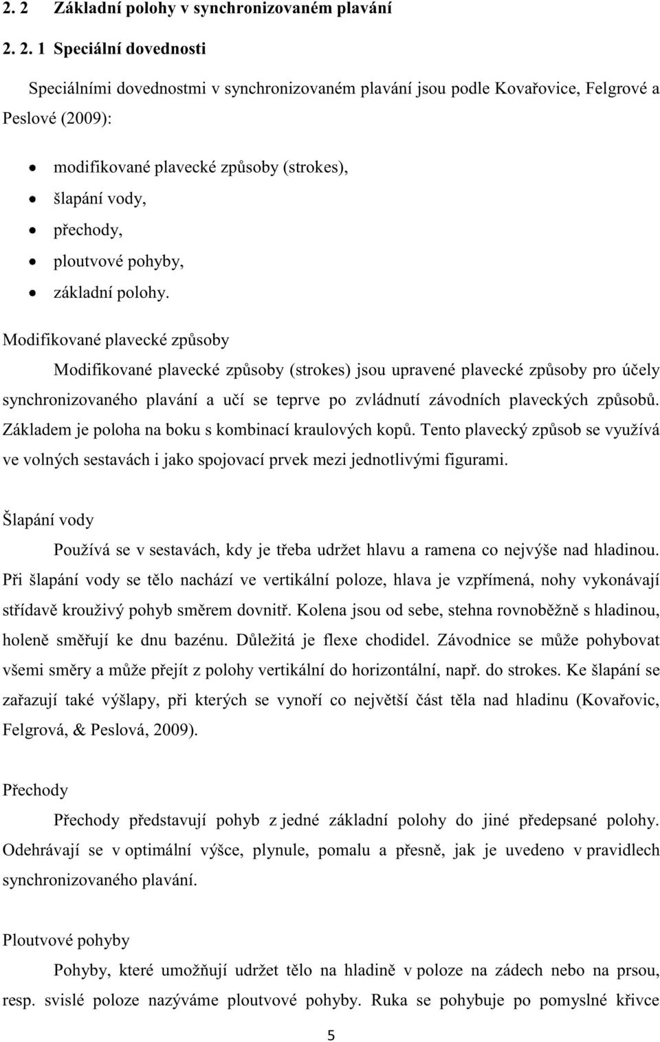 Modifikované plavecké způsoby Modifikované plavecké způsoby (strokes) jsou upravené plavecké způsoby pro účely synchronizovaného plavání a učí se teprve po zvládnutí závodních plaveckých způsobů.