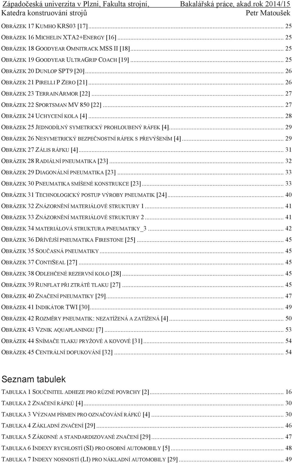 .. 28 OBRÁZEK 25 JEDNODÍLNÝ SYMETRICKÝ PROHLOUBENÝ RÁFEK [4]... 29 OBRÁZEK 26 NESYMETRICKÝ BEZPEČNOSTNÍ RÁFEK S PŘEVÝŠENÍM [4]... 29 OBRÁZEK 27 ZÁLIS RÁFKU [4]... 31 OBRÁZEK 28 RADIÁLNÍ PNEUMATIKA [23].