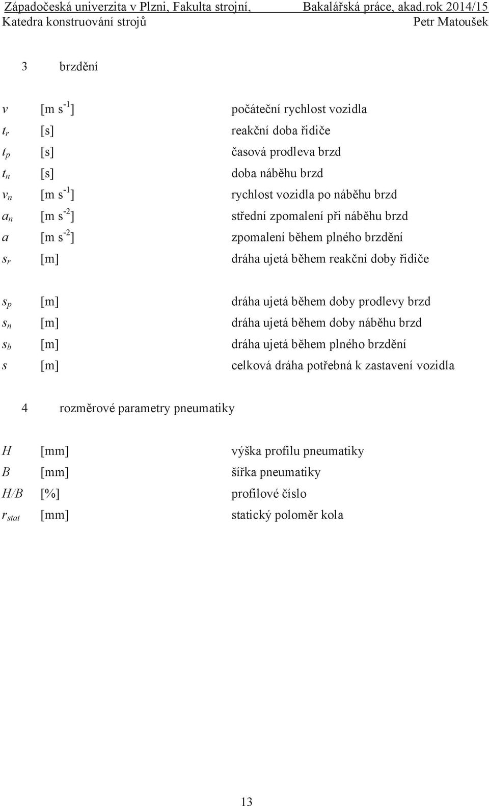 s p [m] dráha ujetá během doby prodlevy brzd s n [m] dráha ujetá během doby náběhu brzd s b [m] dráha ujetá během plného brzdění s [m] celková dráha potřebná k