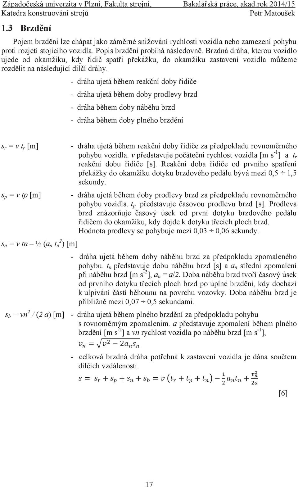 - dráha ujetá během reakční doby řidiče - dráha ujetá během doby prodlevy brzd - dráha během doby náběhu brzd - dráha během doby plného brzdění s r = v t r [m] s p = v tp [m] s n = v tn ½ (a n t n 2