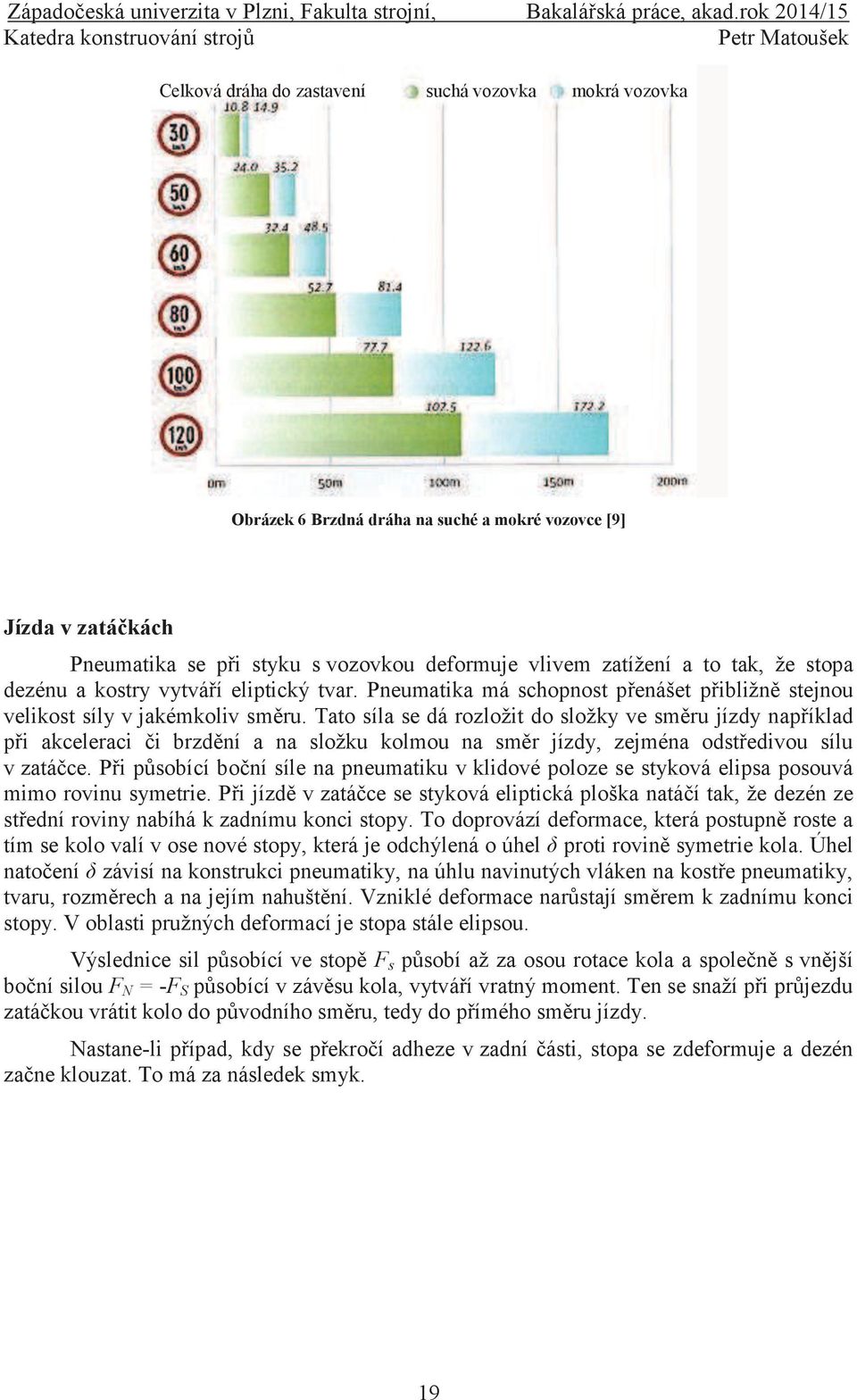 Tato síla se dá rozložit do složky ve směru jízdy například při akceleraci či brzdění a na složku kolmou na směr jízdy, zejména odstředivou sílu v zatáčce.