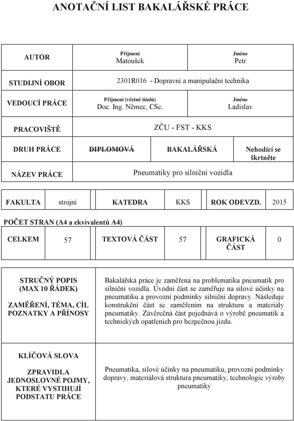 2015 POČET STRAN (A4 a ekvivalentů A4) CELKEM 57 TEXTOVÁ ČÁST 57 GRAFICKÁ ČÁST 0 STRUČNÝ POPIS (MAX 10 ŘÁDEK) ZAMĚŘENÍ, TÉMA, CÍL POZNATKY A PŘÍNOSY Bakalářská práce je zaměřena na problematiku