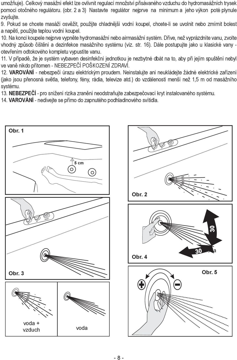 Pokud se chcete masáží osvěžit, použijte chladnější vodní koupel, chcete-li se uvolnit nebo zmírnit bolest a napětí, použijte teplou vodní koupel. 10.