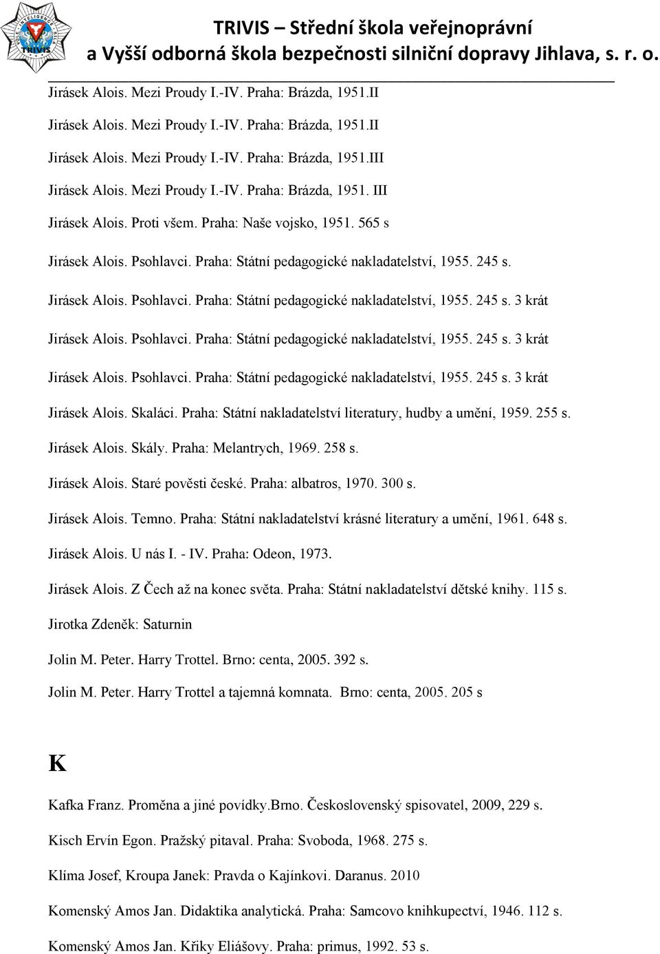 Jirásek Alois. Psohlavci. Praha: Státní pedagogické nakladatelství, 1955. 245 s. 3 krát Jirásek Alois. Psohlavci. Praha: Státní pedagogické nakladatelství, 1955. 245 s. 3 krát Jirásek Alois. Psohlavci. Praha: Státní pedagogické nakladatelství, 1955. 245 s. 3 krát Jirásek Alois. Skaláci.