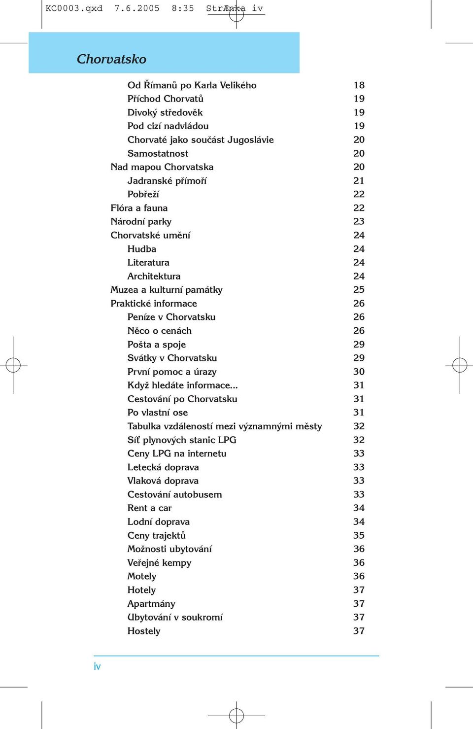 20 Jadranské přímoří 21 Pobřeží 22 Flóra a fauna 22 Národní parky 23 Chorvatské umění 24 Hudba 24 Literatura 24 Architektura 24 Muzea a kulturní památky 25 Praktické informace 26 Peníze v Chorvatsku