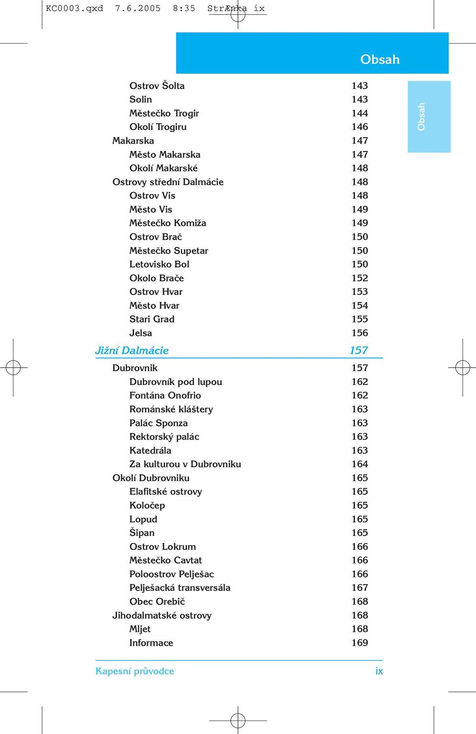 Městečko Komiža 149 Ostrov Brač 150 Městečko Supetar 150 Letovisko Bol 150 Okolo Brače 152 Ostrov Hvar 153 Město Hvar 154 Stari Grad 155 Jelsa 156 Jižní Dalmácie 157 Dubrovnik 157 Dubrovník pod