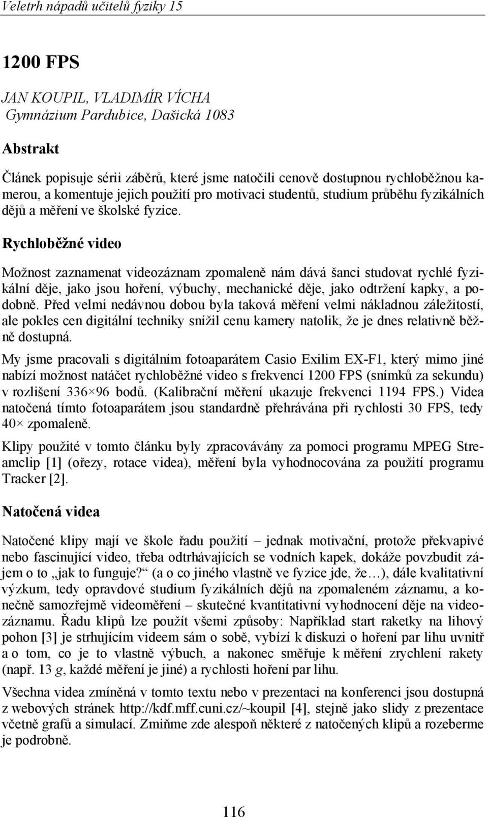 Rychlob žné video Možnost zaznamenat videozáznam zpomalen nám dává šanci studovat rychlé fyzikální d je, jako jsou ho ení, výbuchy, mechanické d je, jako odtržení kapky, a podobn.