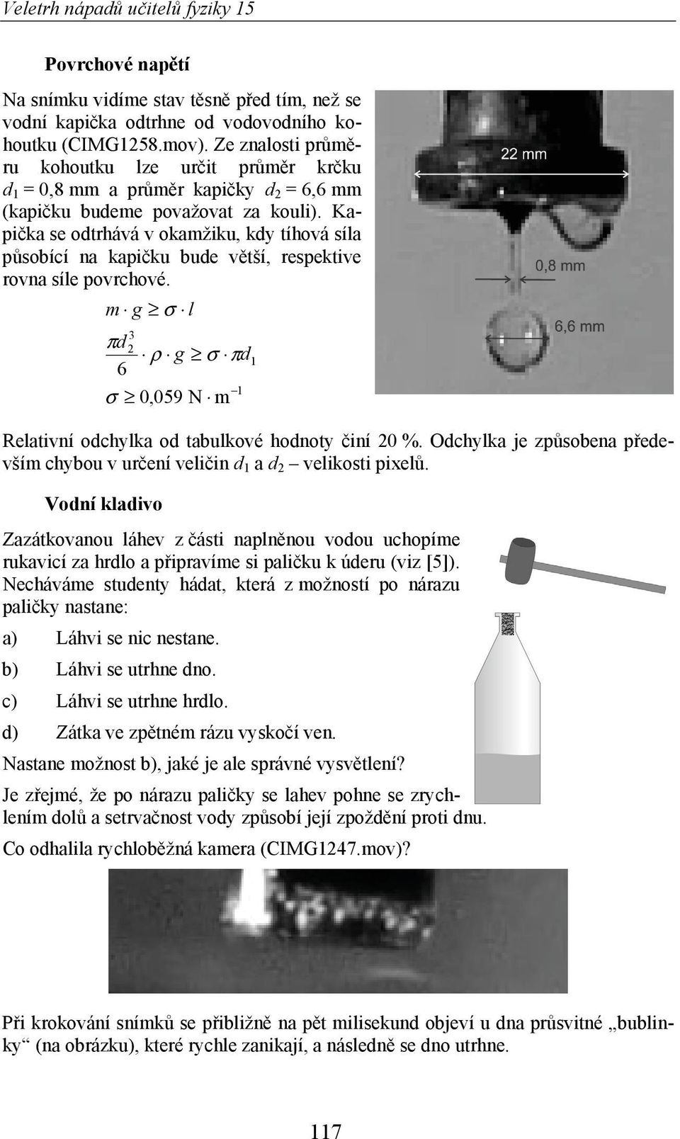 Kapi ka se odtrhává v okamžiku, kdy tíhová síla p sobící na kapi ku bude v tší, respektive rovna síle povrchové. m g σ l 3 πd ρ g σ πd 6 σ 0,059 N m Relativní odchylka od tabulkové hodnoty iní 0 %.