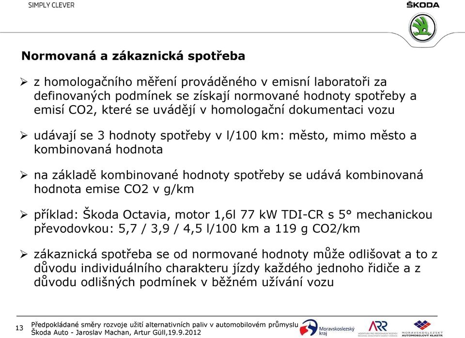 udává kombinovaná hodnota emise CO2 v g/km příklad: Škoda Octavia, motor 1,6l 77 kw TDI-CR s 5 mechanickou převodovkou: 5,7 / 3,9 / 4,5 l/100 km a 119 g CO2/km