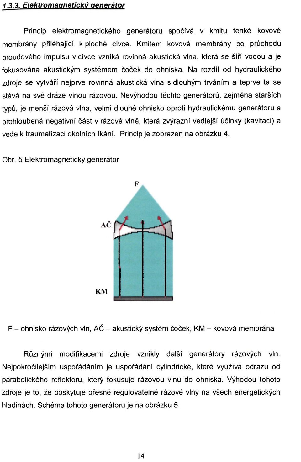Na rozdíl od hydraulického zdroje se vytváří nejprve rovinná akustická vlna s dlouhým trváním a teprve ta se stává na své dráze vlnou rázovou.