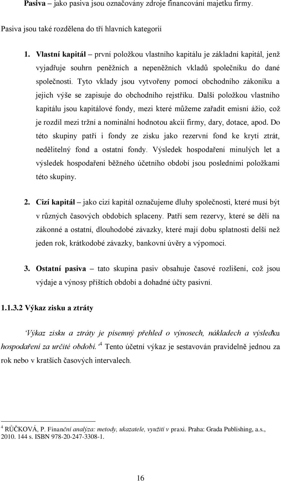 Tyto vklady jsou vytvořeny pomocí obchodního zákoníku a jejich výše se zapisuje do obchodního rejstříku.
