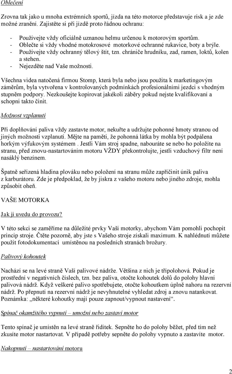 - Používejte vždy ochranný tělový štít, tzn. chrániče hrudníku, zad, ramen, loktů, kolen a stehen. - Nejezděte nad Vaše možnosti.