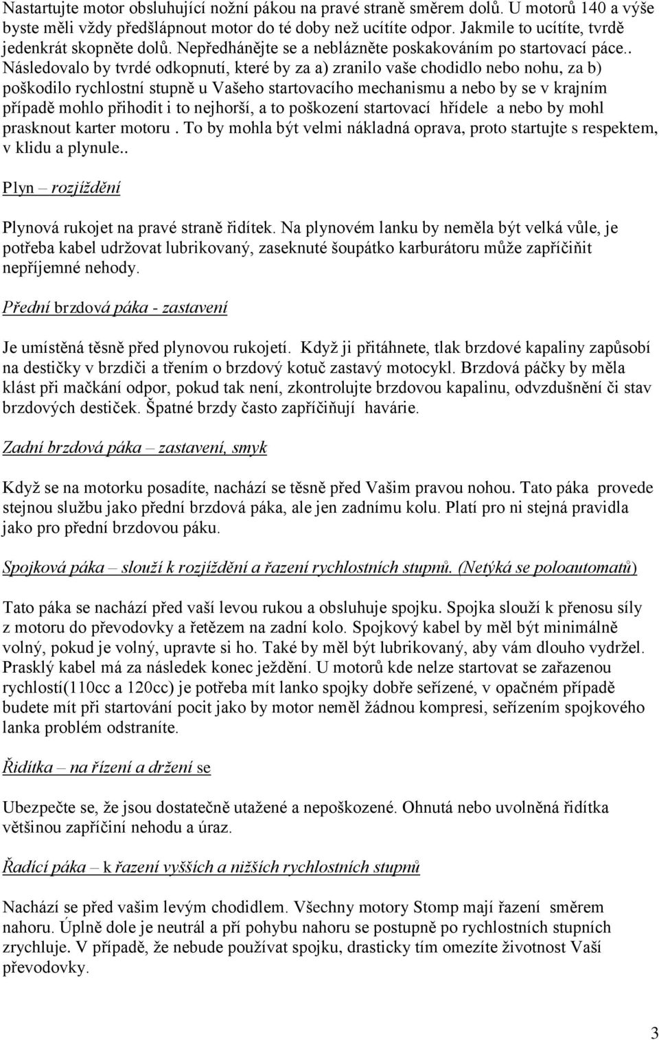 . Následovalo by tvrdé odkopnutí, které by za a) zranilo vaše chodidlo nebo nohu, za b) poškodilo rychlostní stupně u Vašeho startovacího mechanismu a nebo by se v krajním případě mohlo přihodit i to