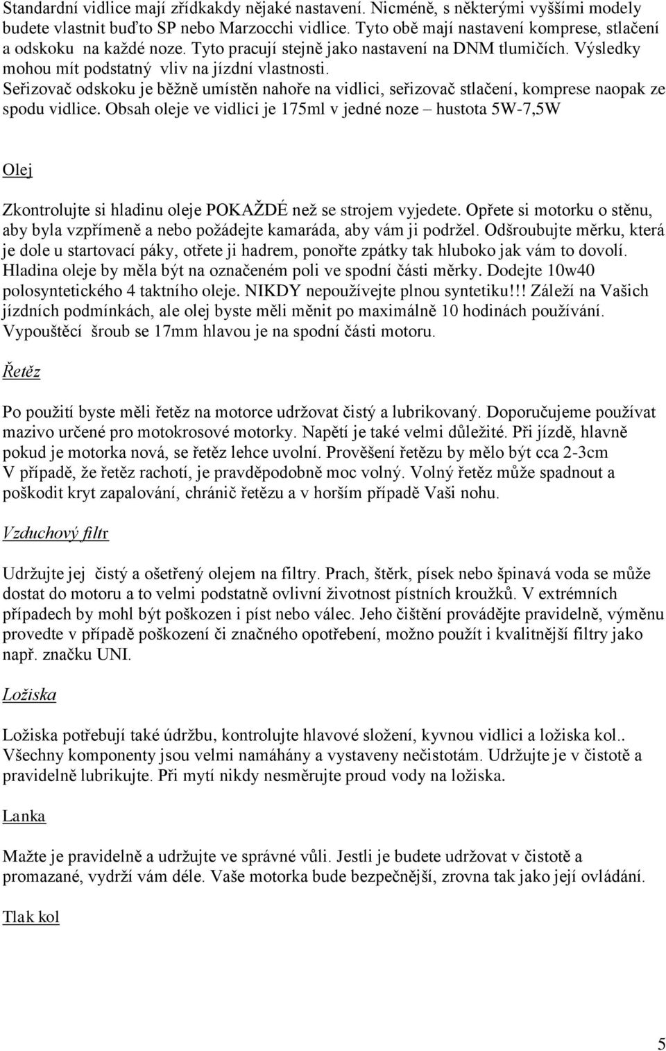 Seřizovač odskoku je běžně umístěn nahoře na vidlici, seřizovač stlačení, komprese naopak ze spodu vidlice.