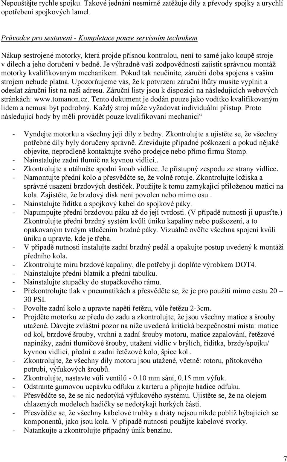 Je výhradně vaší zodpovědností zajistit správnou montáž motorky kvalifikovaným mechanikem. Pokud tak neučiníte, záruční doba spojena s vašim strojem nebude platná.