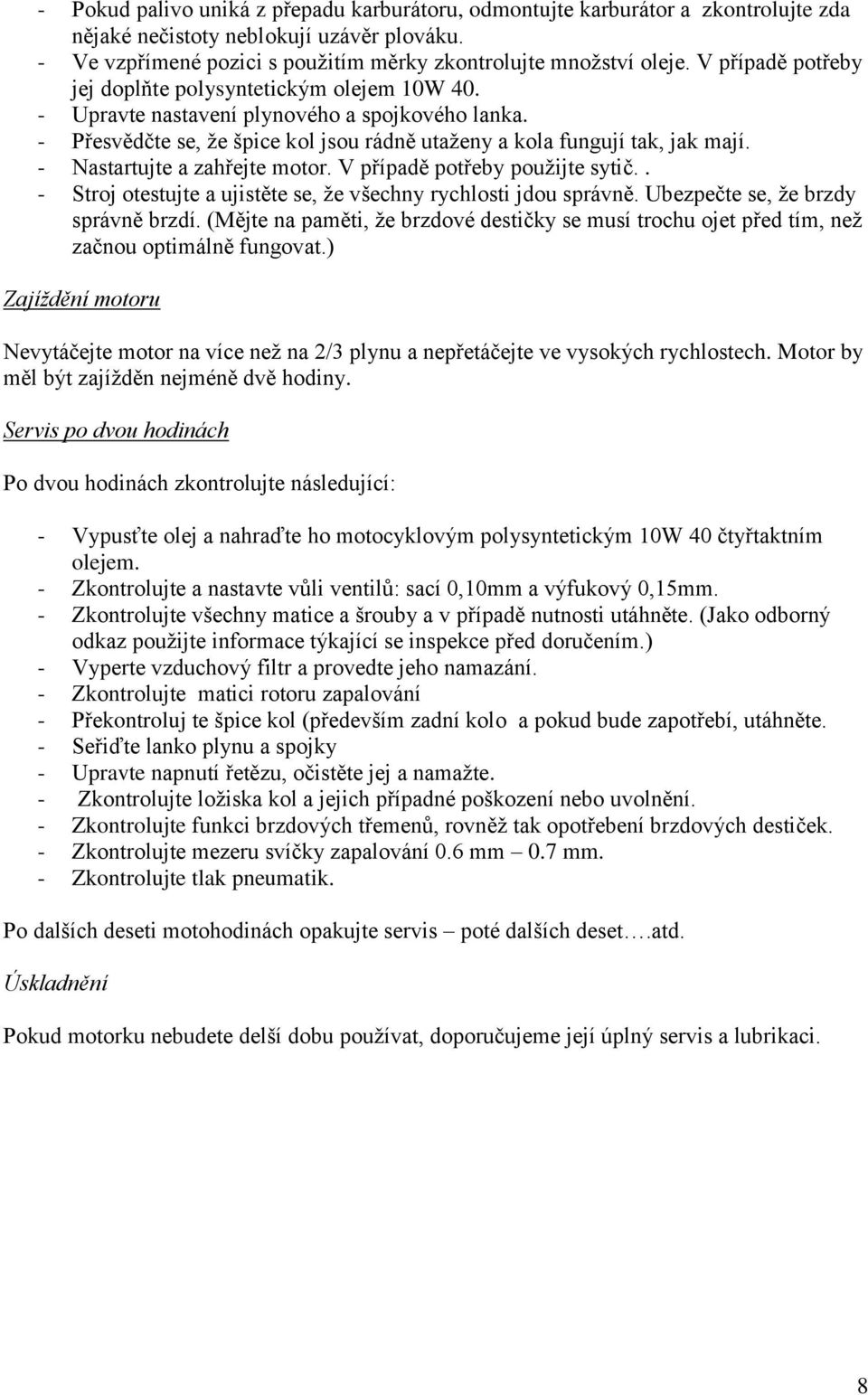 - Nastartujte a zahřejte motor. V případě potřeby použijte sytič.. - Stroj otestujte a ujistěte se, že všechny rychlosti jdou správně. Ubezpečte se, že brzdy správně brzdí.