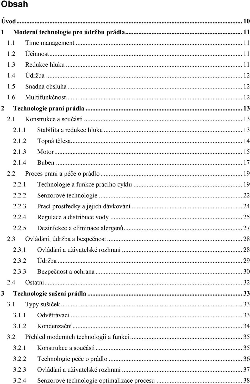 2 Proces praní a péče o prádlo... 19 2.2.1 Technologie a funkce pracího cyklu... 19 2.2.2 Senzorové technologie... 22 2.2.3 Prací prostředky a jejich dávkování... 24 2.2.4 Regulace a distribuce vody.