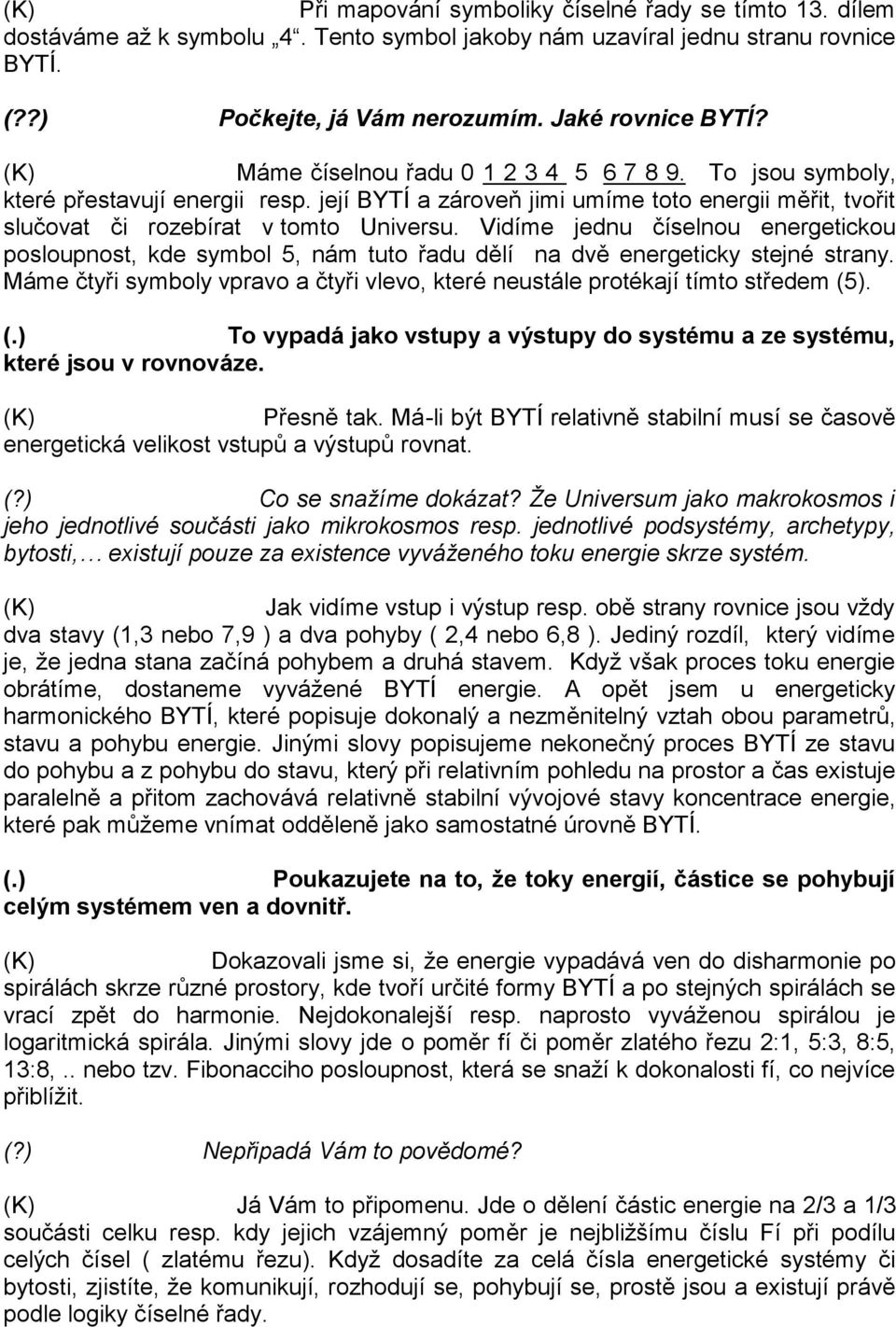 Vidíme jednu číselnou energetickou posloupnost, kde symbol 5, nám tuto řadu dělí na dvě energeticky stejné strany. Máme čtyři symboly vpravo a čtyři vlevo, které neustále protékají tímto středem (5).