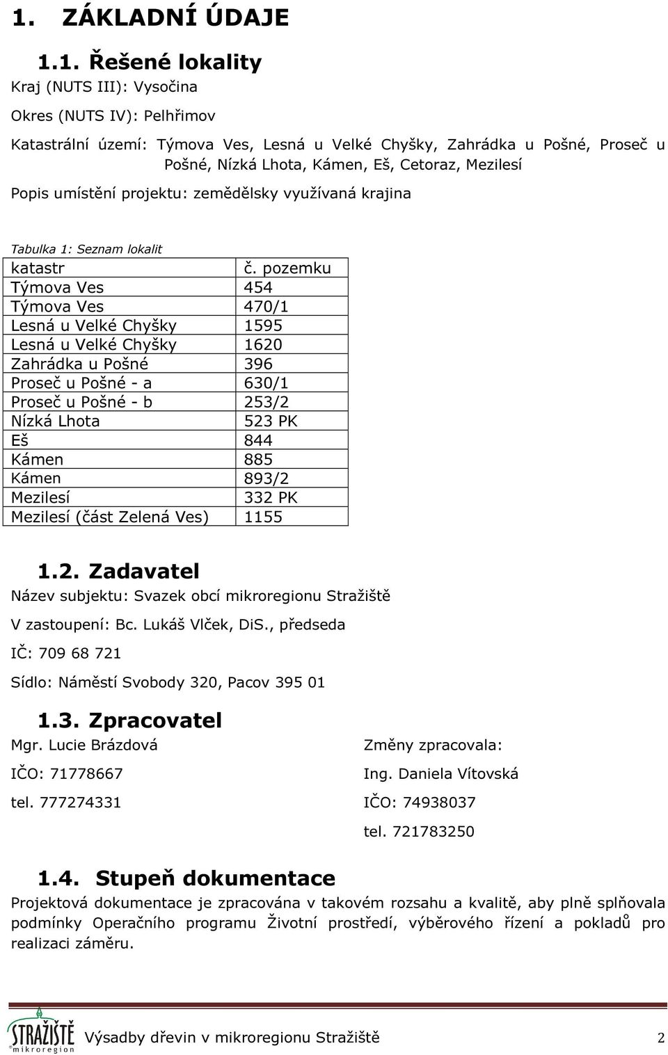 pozemku Týmova Ves 454 Týmova Ves 470/1 Lesná u Velké Chyšky 1595 Lesná u Velké Chyšky 1620 Zahrádka u Pošné 396 Proseč u Pošné - a 630/1 Proseč u Pošné - b 253/2 Nízká Lhota 523 PK Eš 844 Kámen 885