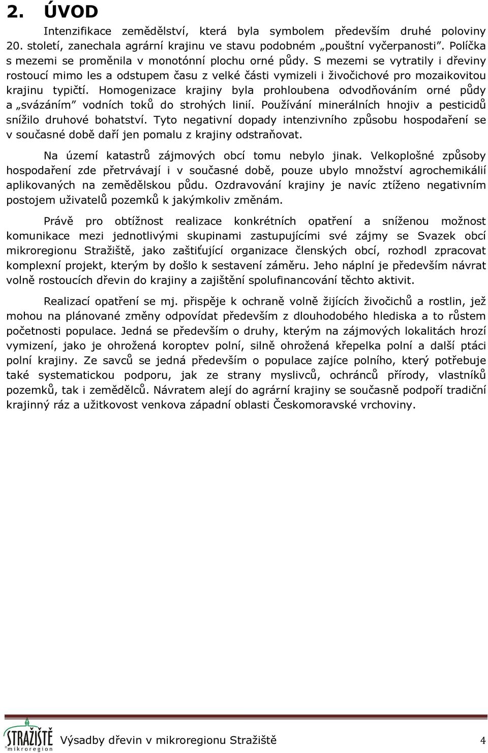 Homogenizace krajiny byla prohloubena odvodňováním orné půdy a svázáním vodních toků do strohých linií. Používání minerálních hnojiv a pesticidů snížilo druhové bohatství.