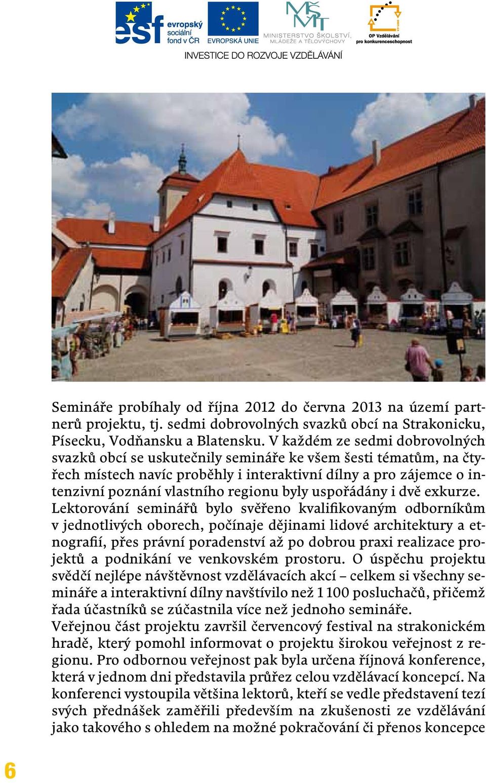 byly uspořádány i dvě exkurze.