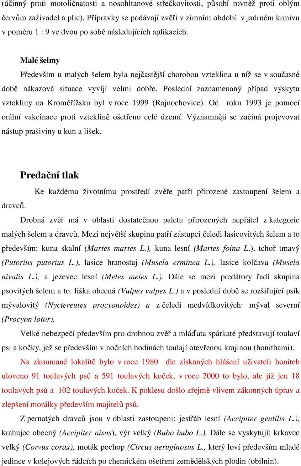 Malé šelmy Především u malých šelem byla nejčastější chorobou vzteklina u níž se v současné době nákazová situace vyvíjí velmi dobře.