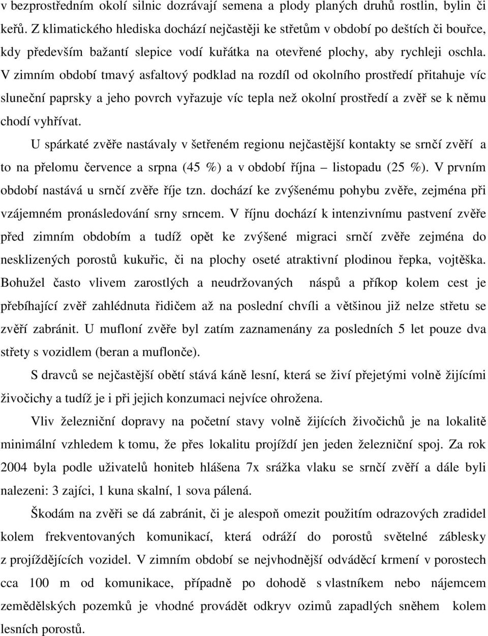 V zimním období tmavý asfaltový podklad na rozdíl od okolního prostředí přitahuje víc sluneční paprsky a jeho povrch vyřazuje víc tepla než okolní prostředí a zvěř se k němu chodí vyhřívat.