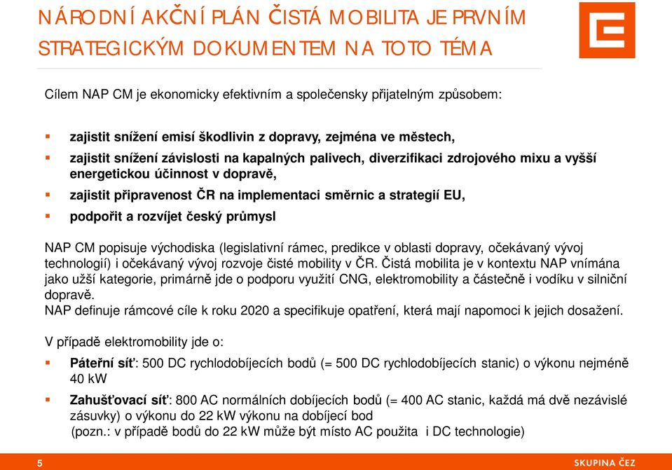 strategií EU, podpo it a rozvíjet eský pr mysl NAP CM popisuje východiska (legislativní rámec, predikce v oblasti dopravy, o ekávaný vývoj technologií) i o ekávaný vývoj rozvoje isté mobility v R.