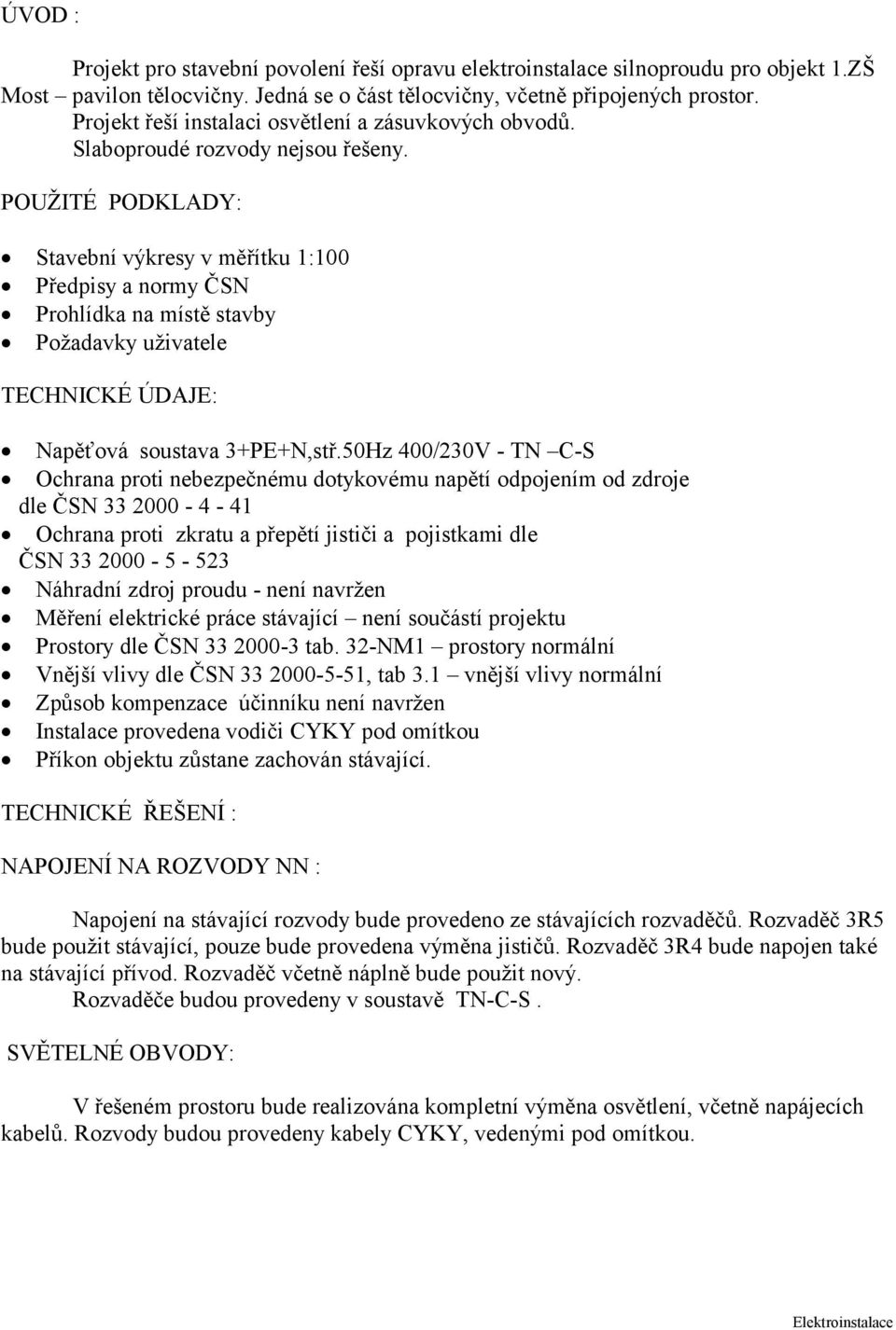 POUŽITÉ PODKLADY: Stavební výkresy v měřítku 1:100 Předpisy a normy ČSN Prohlídka na místě stavby Požadavky uživatele TECHNICKÉ ÚDAJE: Napěťová soustava 3+PE+N,stř.