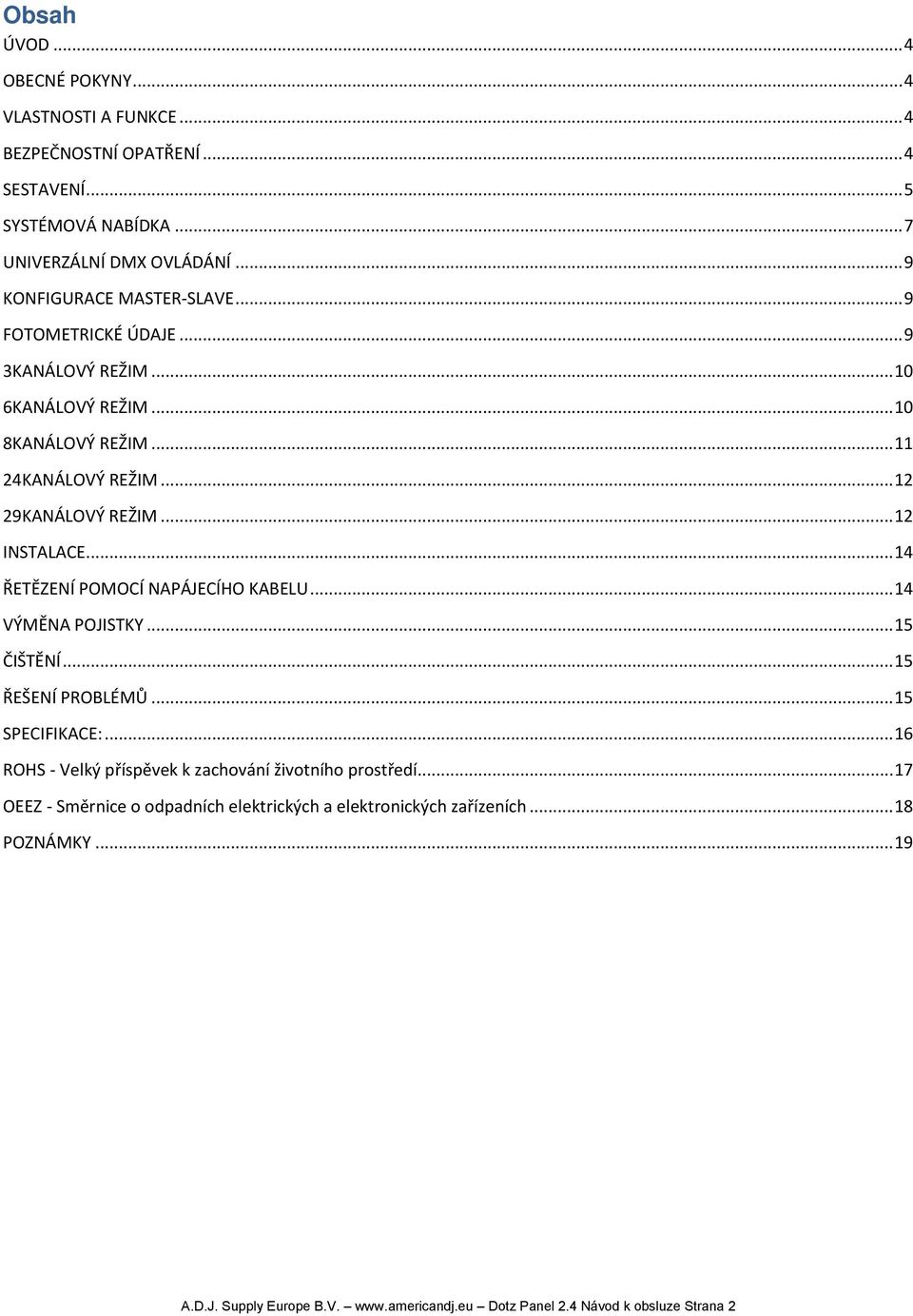 .. 12 INSTALACE... 14 ŘETĚZENÍ POMOCÍ NAPÁJECÍHO KABELU... 14 VÝMĚNA POJISTKY... 15 ČIŠTĚNÍ... 15 ŘEŠENÍ PROBLÉMŮ... 15 SPECIFIKACE:.