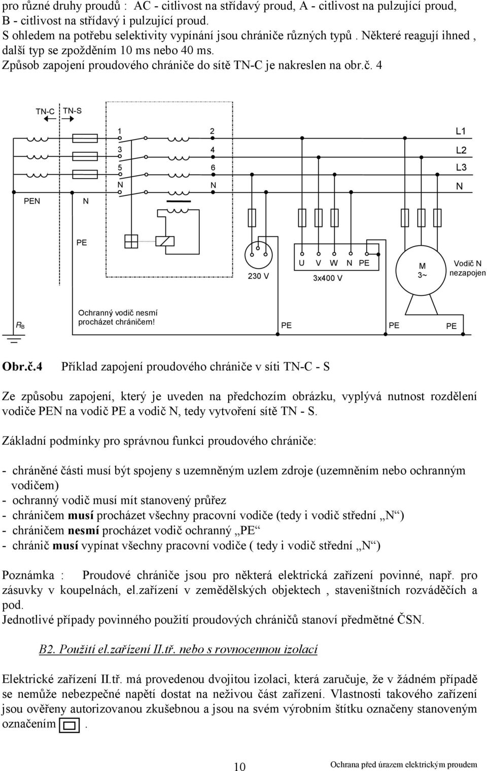 Způsob zapojení proudového chrániče do sítě TN-C je nakreslen na obr.č. 4 TN-C TN-S PEN N 1 3 5 N 2 4 6 N L1 L2 L3 N PE U V W N PE 230 V 3x400 V M 3~ Vodič N nezapojen R B Ochranný vodič nesmí procházet chráničem!